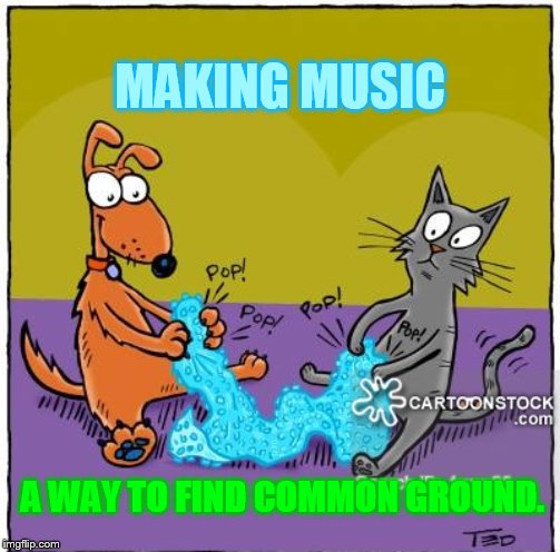 MAKING MUSIC A WAY TO FIND COMMON GROUND. | made w/ Imgflip meme maker