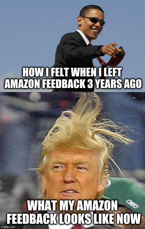 HOW I FELT WHEN I LEFT AMAZON FEEDBACK 3 YEARS AGO; WHAT MY AMAZON FEEDBACK LOOKS LIKE NOW | image tagged in memes,cool obama,donald trump hair | made w/ Imgflip meme maker