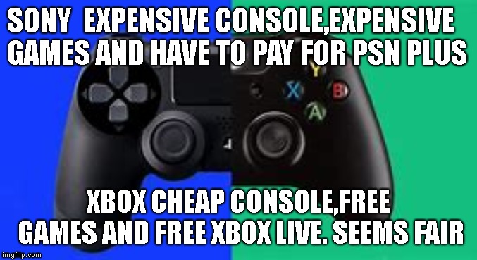 Xbox vs playstation | SONY

EXPENSIVE CONSOLE,EXPENSIVE GAMES AND HAVE TO PAY FOR PSN PLUS; XBOX CHEAP CONSOLE,FREE GAMES AND FREE XBOX LIVE. SEEMS FAIR | image tagged in gaming | made w/ Imgflip meme maker