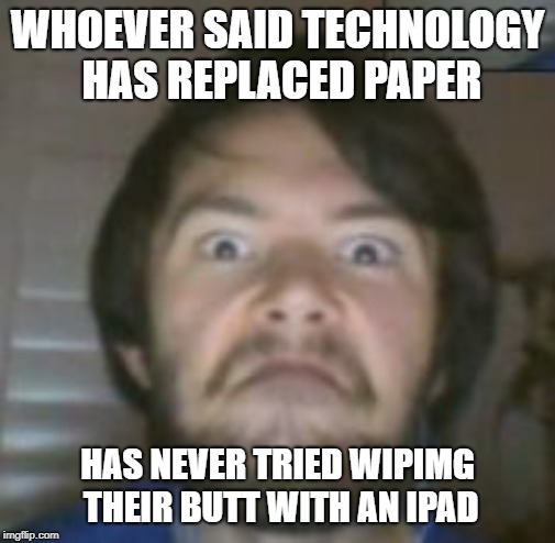 Super Angry Man | WHOEVER SAID TECHNOLOGY HAS REPLACED PAPER; HAS NEVER TRIED WIPIMG THEIR BUTT WITH AN IPAD | image tagged in super angry man | made w/ Imgflip meme maker