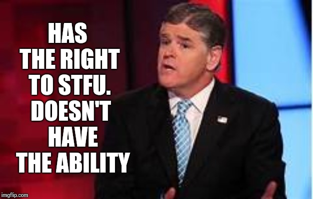 M O U T H P I E C E | HAS THE RIGHT TO STFU. DOESN'T HAVE THE ABILITY | image tagged in memes,sean hannity,liar liar pants on fire,sell out,stfu,shut up | made w/ Imgflip meme maker