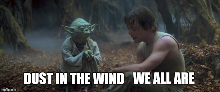 Nothing Lasts Forever | DUST IN THE WIND; WE ALL ARE | image tagged in yoda schools,dust,kansas,wind,cosmic,memes | made w/ Imgflip meme maker