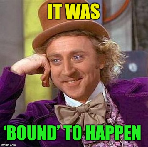 Creepy Condescending Wonka Meme | IT WAS ‘BOUND’ TO HAPPEN | image tagged in memes,creepy condescending wonka | made w/ Imgflip meme maker