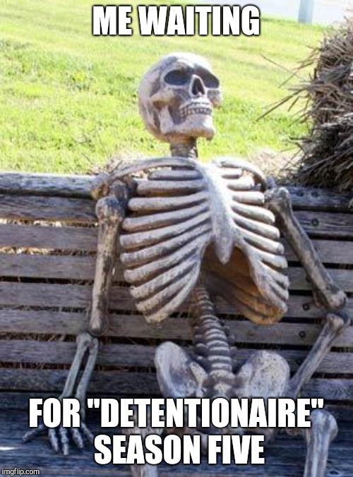 Waiting Skeleton Meme | ME WAITING; FOR "DETENTIONAIRE" SEASON FIVE | image tagged in memes,waiting skeleton | made w/ Imgflip meme maker