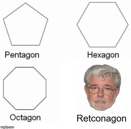 It's never going away | Retconagon | image tagged in memes,pentagon hexagon octagon,george lucas,star wars,writing | made w/ Imgflip meme maker