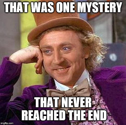 Creepy Condescending Wonka Meme | THAT WAS ONE MYSTERY THAT NEVER REACHED THE END | image tagged in memes,creepy condescending wonka | made w/ Imgflip meme maker
