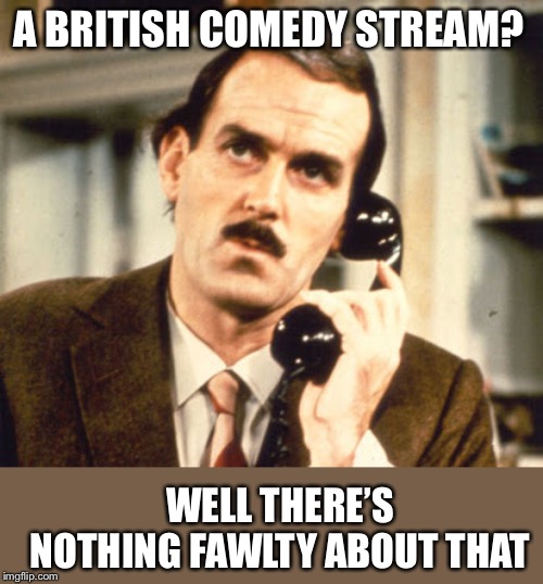Basil Fawlty | A BRITISH COMEDY STREAM? WELL THERE’S NOTHING FAWLTY ABOUT THAT | image tagged in basil fawlty | made w/ Imgflip meme maker
