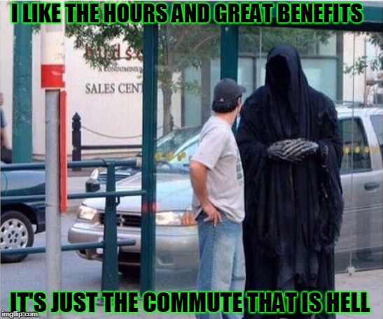 Must work in LA | I LIKE THE HOURS AND GREAT BENEFITS; IT'S JUST THE COMMUTE THAT IS HELL | image tagged in grim reaper | made w/ Imgflip meme maker