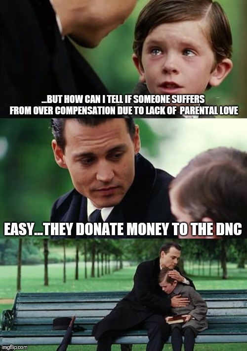 Finding Neverland | ...BUT HOW CAN I TELL IF SOMEONE SUFFERS FROM OVER COMPENSATION DUE TO LACK OF  PARENTAL LOVE; EASY...THEY DONATE MONEY TO THE DNC | image tagged in memes,finding neverland | made w/ Imgflip meme maker