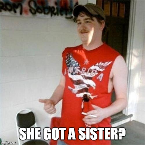 Redneck Randal Meme | SHE GOT A SISTER? | image tagged in memes,redneck randal | made w/ Imgflip meme maker
