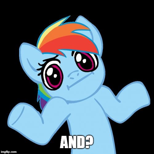 Pony Shrugs Meme | AND? | image tagged in memes,pony shrugs | made w/ Imgflip meme maker