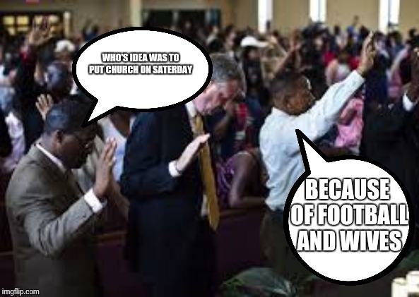 Seven Day Adventist jokes | WHO'S IDEA WAS TO PUT CHURCH ON SATERDAY; BECAUSE OF FOOTBALL AND WIVES | image tagged in first world problems,ghostofchurch | made w/ Imgflip meme maker