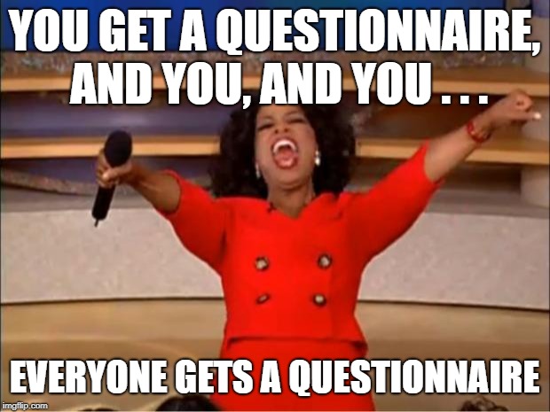 Oprah You Get A Meme | YOU GET A QUESTIONNAIRE, AND YOU, AND YOU . . . EVERYONE GETS A QUESTIONNAIRE | image tagged in memes,oprah you get a | made w/ Imgflip meme maker
