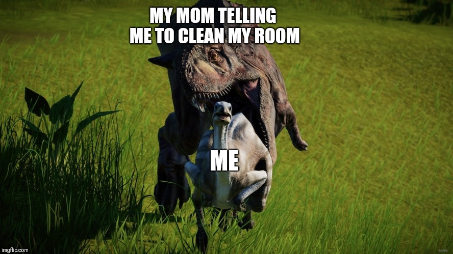 It do be like that. | MY MOM TELLING ME TO CLEAN MY ROOM; ME | image tagged in last words carno | made w/ Imgflip meme maker