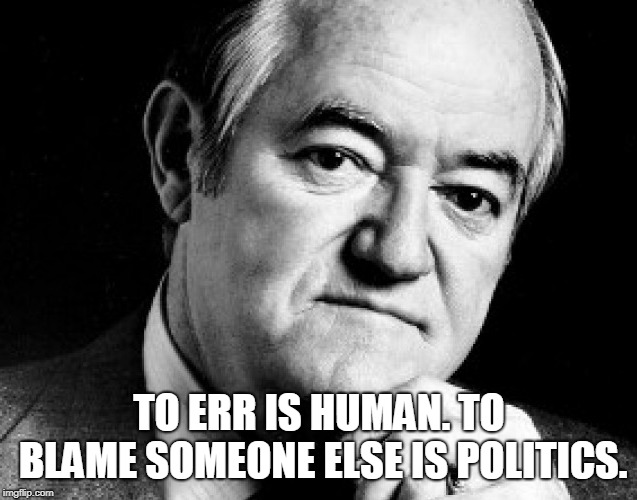 Hubert H. Humphrey | TO ERR IS HUMAN. TO BLAME SOMEONE ELSE IS POLITICS. | image tagged in political | made w/ Imgflip meme maker