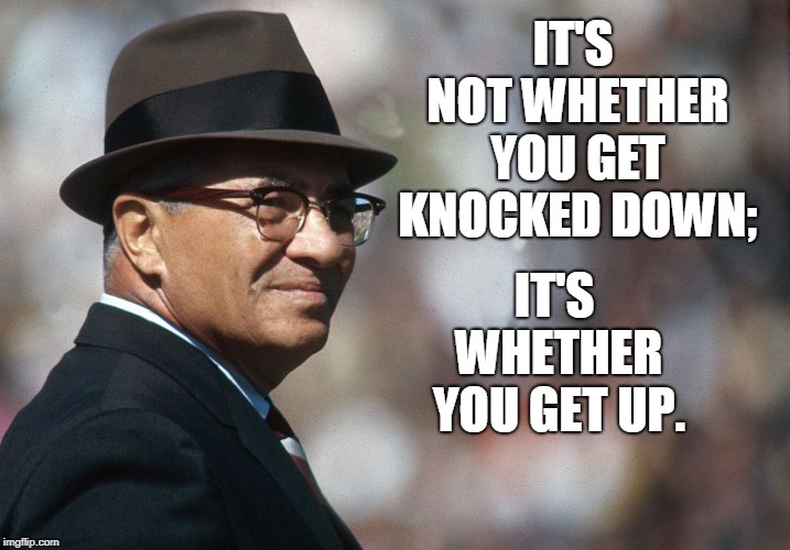 Vince Lombardi | IT'S WHETHER YOU GET UP. IT'S NOT WHETHER YOU GET KNOCKED DOWN; | image tagged in sports | made w/ Imgflip meme maker