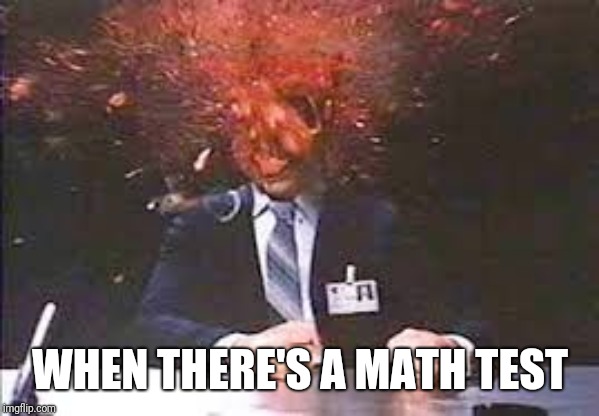 Exploding head | WHEN THERE'S A MATH TEST | image tagged in exploding head,memes | made w/ Imgflip meme maker