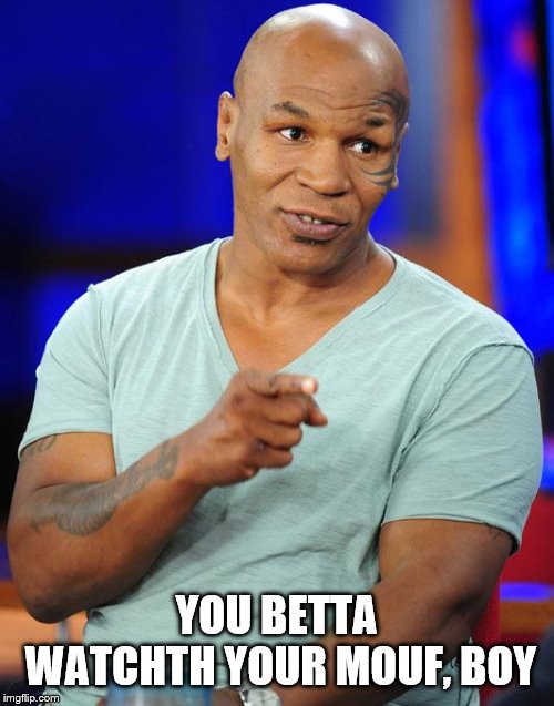 mike tyson | YOU BETTA WATCHTH YOUR MOUF, BOY | image tagged in mike tyson | made w/ Imgflip meme maker
