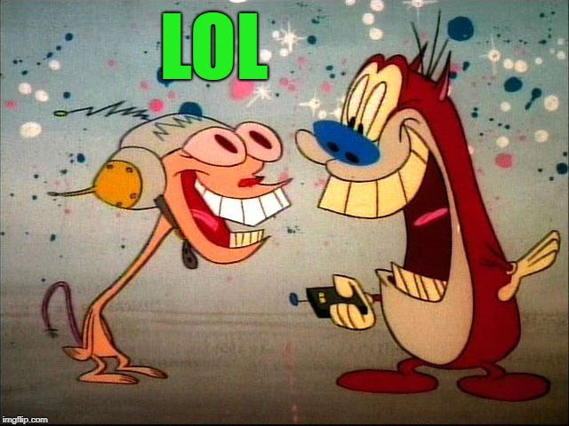 ren and stimpy | LOL | image tagged in ren and stimpy | made w/ Imgflip meme maker