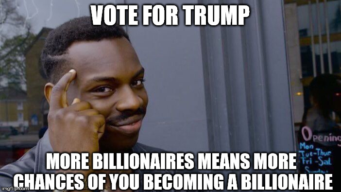 Roll Safe Think About It Meme | VOTE FOR TRUMP MORE BILLIONAIRES MEANS MORE CHANCES OF YOU BECOMING A BILLIONAIRE | image tagged in memes,roll safe think about it | made w/ Imgflip meme maker