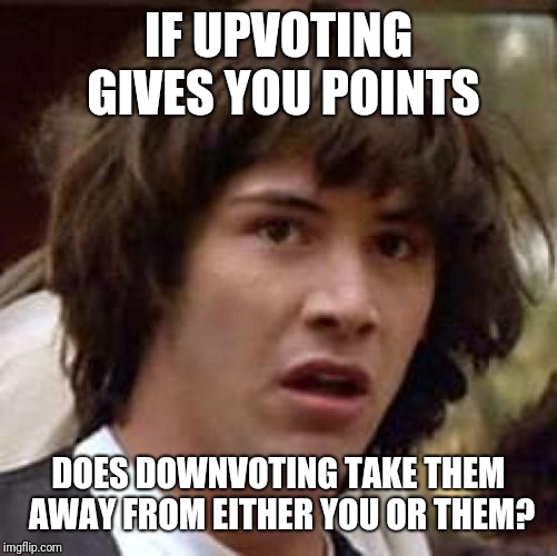 It Might Stop A Lot Of This Downvoting | IF UPVOTING GIVES YOU POINTS; DOES DOWNVOTING TAKE THEM AWAY FROM EITHER YOU OR THEM? | image tagged in memes,conspiracy keanu,upvotes,downvotes | made w/ Imgflip meme maker