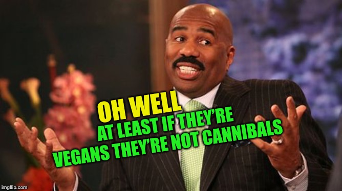 Steve Harvey Meme | OH WELL AT LEAST IF THEY’RE VEGANS THEY’RE NOT CANNIBALS | image tagged in memes,steve harvey | made w/ Imgflip meme maker