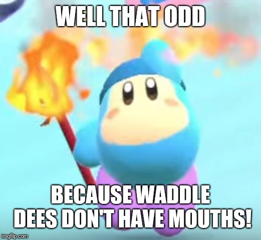 waddle dee | WELL THAT ODD BECAUSE WADDLE DEES DON'T HAVE MOUTHS! | image tagged in waddle dee | made w/ Imgflip meme maker