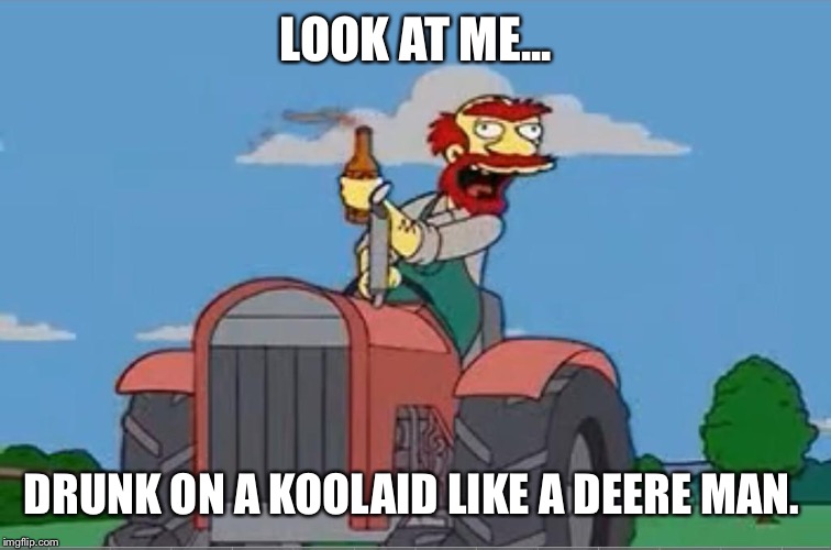 Farmer Willy | LOOK AT ME... DRUNK ON A KOOLAID LIKE A DEERE MAN. | image tagged in willie tractor pool,johndeere,tractor,farmer | made w/ Imgflip meme maker