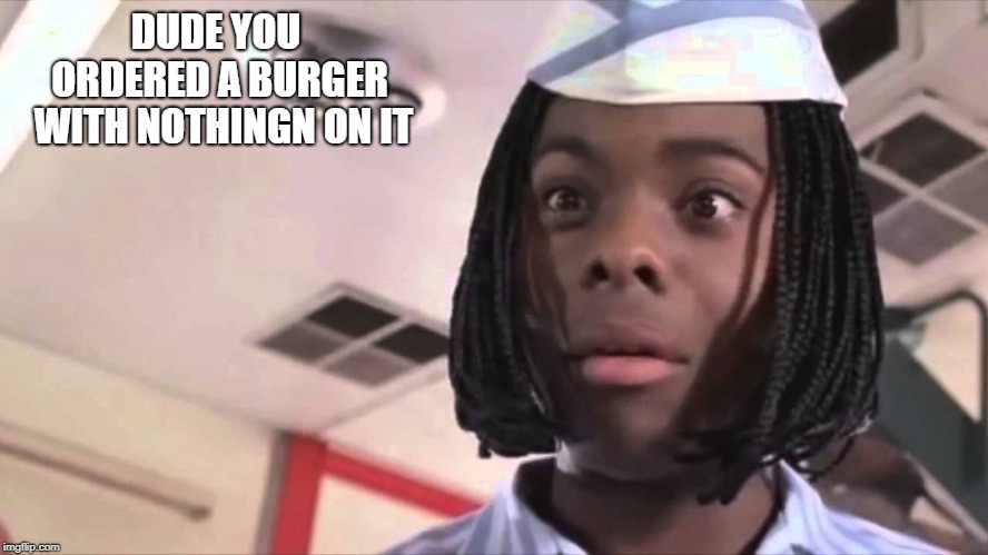 nothing burger | DUDE YOU ORDERED A BURGER 
WITH NOTHINGN ON IT | image tagged in nothing,burger | made w/ Imgflip meme maker