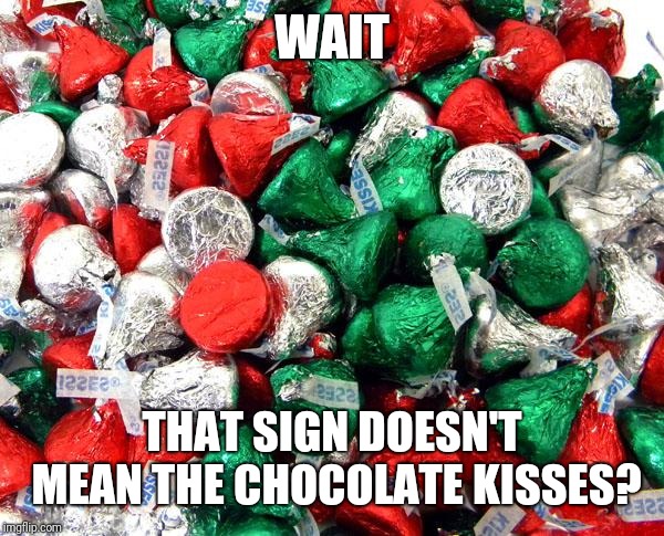 Hershey's Christmas | WAIT THAT SIGN DOESN'T MEAN THE CHOCOLATE KISSES? | image tagged in hershey's christmas | made w/ Imgflip meme maker