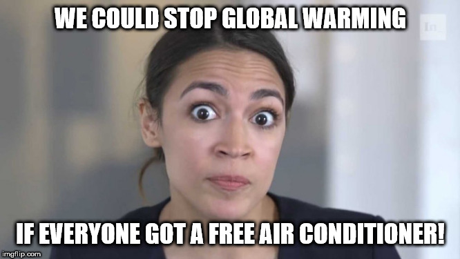 Stop Global Warming | WE COULD STOP GLOBAL WARMING; IF EVERYONE GOT A FREE AIR CONDITIONER! | image tagged in crazy alexandria ocasio-cortez | made w/ Imgflip meme maker