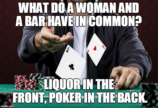 poker | WHAT DO A WOMAN AND A BAR HAVE IN COMMON? LIQUOR IN THE FRONT, POKER IN THE BACK. | image tagged in game | made w/ Imgflip meme maker