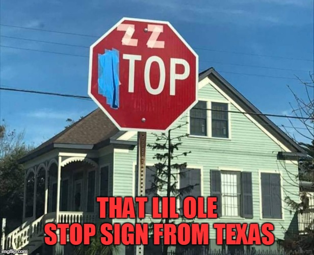 THAT LIL OLE STOP SIGN FROM TEXAS | image tagged in zz top,stop sign,texas | made w/ Imgflip meme maker
