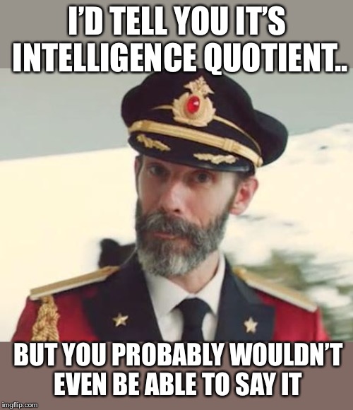 Captain Obvious | I’D TELL YOU IT’S INTELLIGENCE QUOTIENT.. BUT YOU PROBABLY WOULDN’T EVEN BE ABLE TO SAY IT | image tagged in captain obvious | made w/ Imgflip meme maker