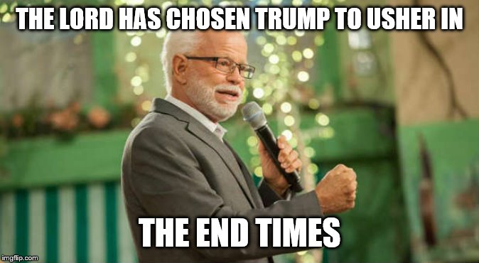 THE LORD HAS CHOSEN TRUMP TO USHER IN THE END TIMES | made w/ Imgflip meme maker