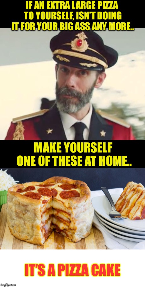 Captain Obvious | IF AN EXTRA LARGE PIZZA TO YOURSELF, ISN’T DOING IT FOR YOUR BIG ASS ANY MORE.. MAKE YOURSELF ONE OF THESE AT HOME.. IT’S A PIZZA CAKE | image tagged in captain obvious,fat,fat guy,yo momma so fat,pizza,baker | made w/ Imgflip meme maker