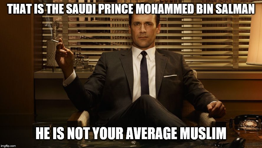 MadMen | THAT IS THE SAUDI PRINCE MOHAMMED BIN SALMAN HE IS NOT YOUR AVERAGE MUSLIM | image tagged in madmen | made w/ Imgflip meme maker
