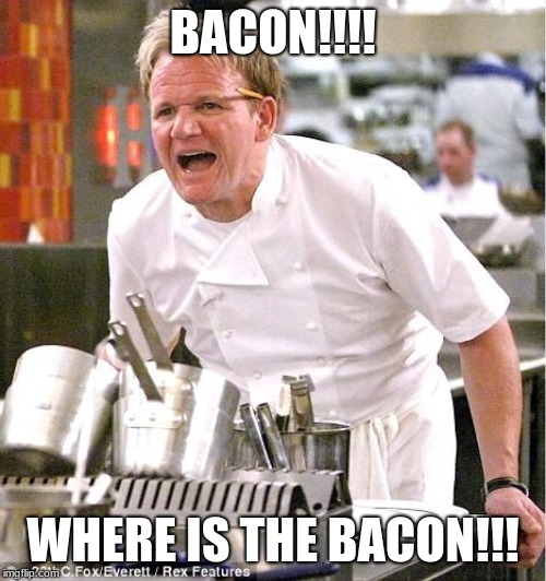 Chef Gordon Ramsay | BACON!!!! WHERE IS THE BACON!!! | image tagged in memes,chef gordon ramsay | made w/ Imgflip meme maker
