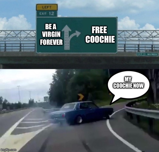 Left Exit 12 Off Ramp | FREE COOCHIE; BE A VIRGIN FOREVER; MY COOCHIE NOW | image tagged in memes,left exit 12 off ramp | made w/ Imgflip meme maker