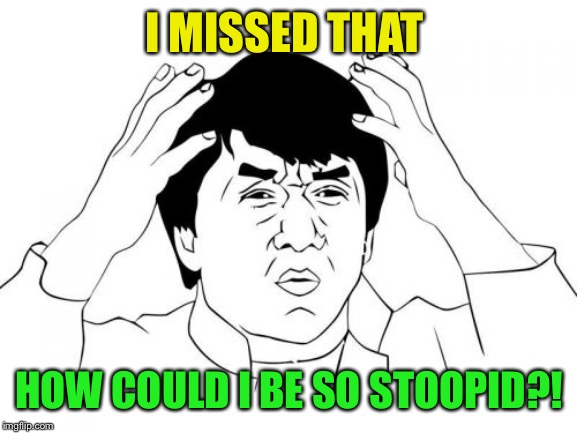 Jackie Chan WTF Meme | I MISSED THAT HOW COULD I BE SO STOOPID?! | image tagged in memes,jackie chan wtf | made w/ Imgflip meme maker