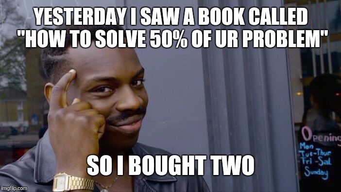 Roll Safe Think About It | YESTERDAY I SAW A BOOK CALLED "HOW TO SOLVE 50% OF UR PROBLEM"; SO I BOUGHT TWO | image tagged in memes,roll safe think about it | made w/ Imgflip meme maker