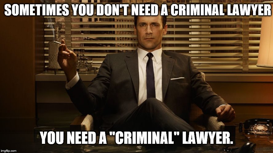 MadMen | SOMETIMES YOU DON'T NEED A CRIMINAL LAWYER YOU NEED A "CRIMINAL" LAWYER. | image tagged in madmen | made w/ Imgflip meme maker