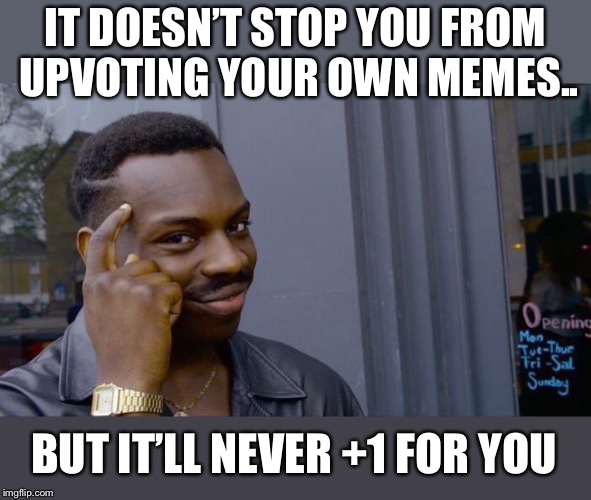 Roll Safe Think About It Meme | IT DOESN’T STOP YOU FROM UPVOTING YOUR OWN MEMES.. BUT IT’LL NEVER +1 FOR YOU | image tagged in memes,roll safe think about it | made w/ Imgflip meme maker