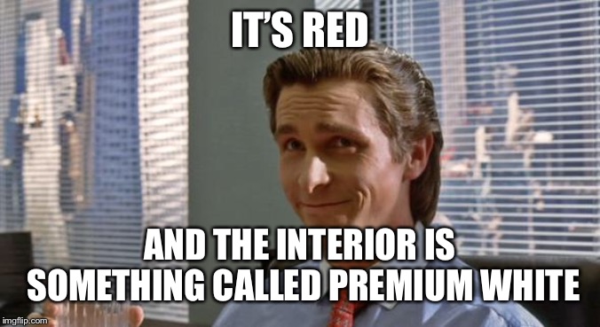 smug patrick bateman | IT’S RED; AND THE INTERIOR IS SOMETHING CALLED PREMIUM WHITE | image tagged in smug patrick bateman | made w/ Imgflip meme maker