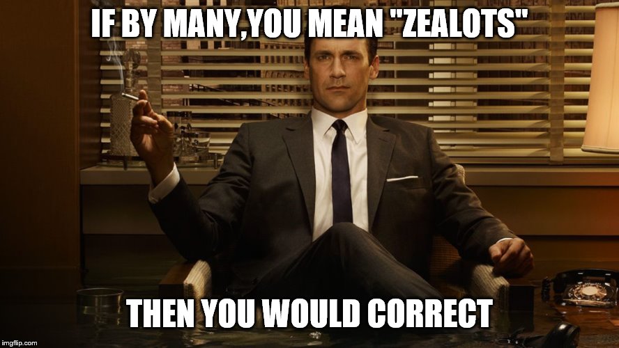 MadMen | IF BY MANY,YOU MEAN "ZEALOTS" THEN YOU WOULD CORRECT | image tagged in madmen | made w/ Imgflip meme maker