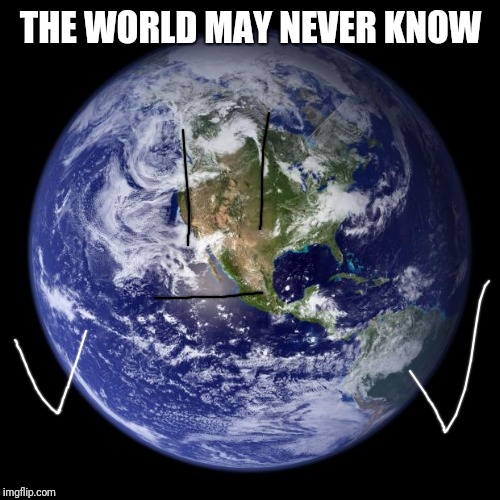 earth | THE WORLD MAY NEVER KNOW | image tagged in earth | made w/ Imgflip meme maker