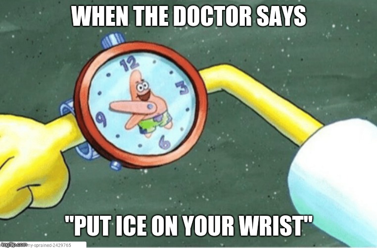 I HAVE A SPRAINED WRIST SO THIS WAS NECESSARY | WHEN THE DOCTOR SAYS; "PUT ICE ON YOUR WRIST" | image tagged in spongebob,ice | made w/ Imgflip meme maker