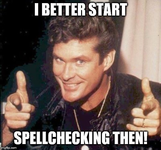 The Hoff thinks your awesome | I BETTER START SPELLCHECKING THEN! | image tagged in the hoff thinks your awesome | made w/ Imgflip meme maker