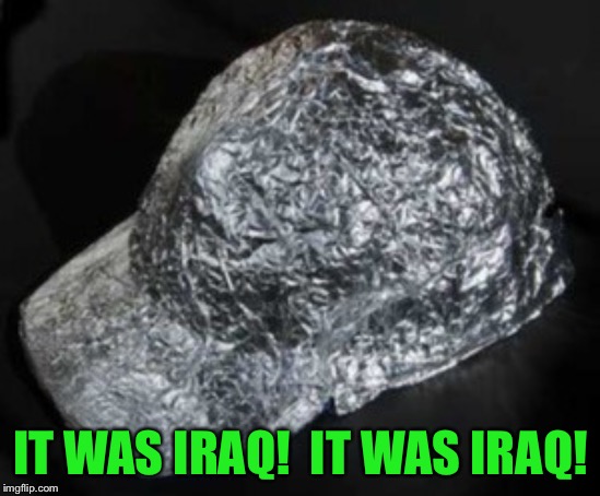 Tin Foil Hat | IT WAS IRAQ!  IT WAS IRAQ! | image tagged in tin foil hat | made w/ Imgflip meme maker