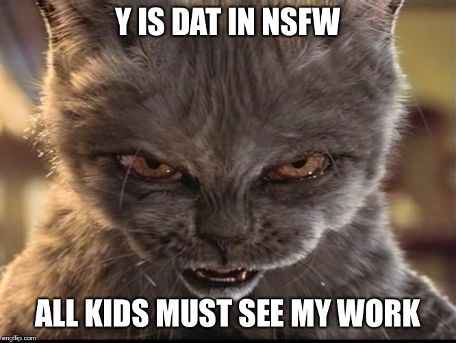 Evil-Cat | Y IS DAT IN NSFW ALL KIDS MUST SEE MY WORK | image tagged in evil-cat | made w/ Imgflip meme maker